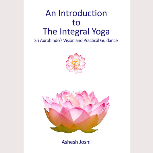 An Introduction to the Integral Yoga: Sri Aurobindo’s Vision and Practical Guidance